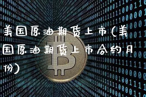 美国原油期货上市(美国原油期货上市合约月份)_https://www.tuogunzhijia.com_纳指期货_第1张