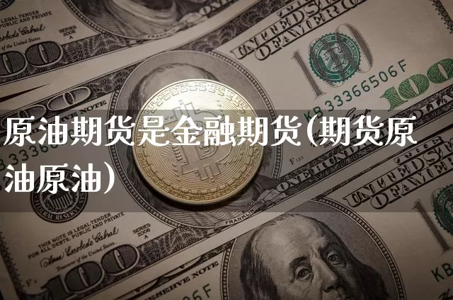 原油期货是金融期货(期货原油原油)_https://www.tuogunzhijia.com_内盘期货_第1张