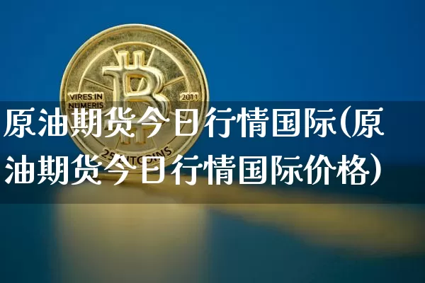原油期货今日行情国际(原油期货今日行情国际价格)_https://www.tuogunzhijia.com_恒指期货_第1张