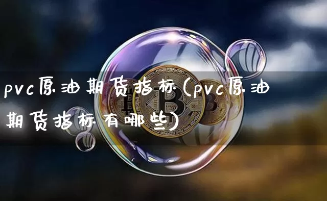 pvc原油期货指标(pvc原油期货指标有哪些)_https://www.tuogunzhijia.com_恒指期货_第1张