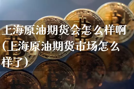 上海原油期货会怎么样啊(上海原油期货市场怎么样了)_https://www.tuogunzhijia.com_黄金期货_第1张