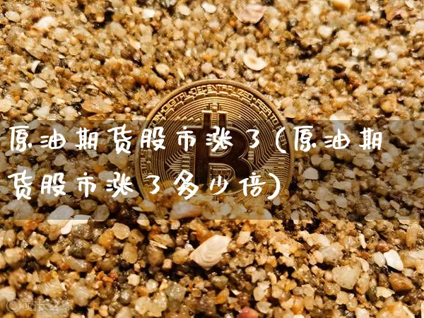 原油期货股市涨了(原油期货股市涨了多少倍)_https://www.tuogunzhijia.com_恒指期货_第1张