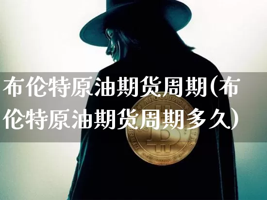 布伦特原油期货周期(布伦特原油期货周期多久)_https://www.tuogunzhijia.com_黄金期货_第1张
