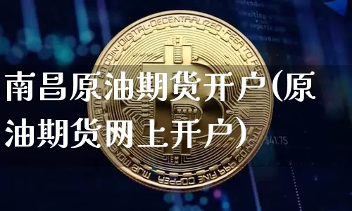 南昌原油期货开户(原油期货网上开户)_https://www.tuogunzhijia.com_黄金期货_第1张