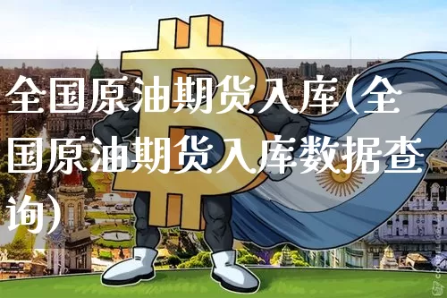 全国原油期货入库(全国原油期货入库数据查询)_https://www.tuogunzhijia.com_道指期货_第1张