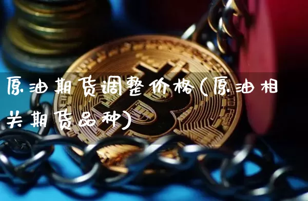 原油期货调整价格(原油相关期货品种)_https://www.tuogunzhijia.com_内盘期货_第1张
