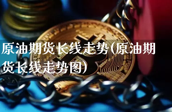 原油期货长线走势(原油期货长线走势图)_https://www.tuogunzhijia.com_恒指期货_第1张