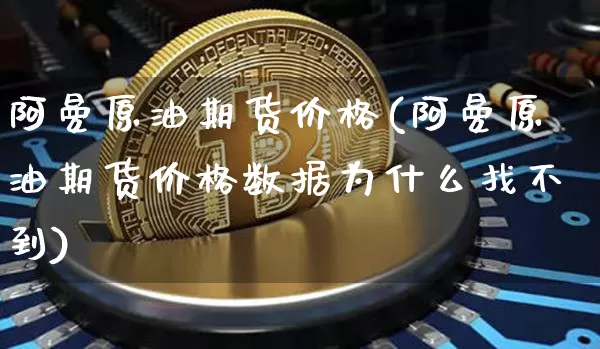 阿曼原油期货价格(阿曼原油期货价格数据为什么找不到)_https://www.tuogunzhijia.com_恒指期货_第1张