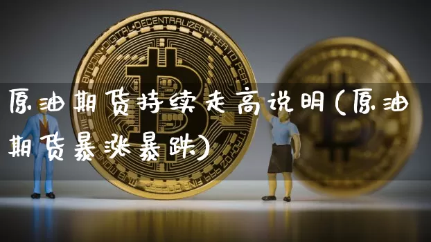 原油期货持续走高说明(原油期货暴涨暴跌)_https://www.tuogunzhijia.com_恒指期货_第1张
