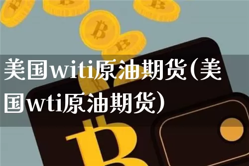 美国witi原油期货(美国wti原油期货)_https://www.tuogunzhijia.com_恒指期货_第1张