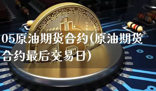 05原油期货合约(原油期货合约最后交易日)_https://www.tuogunzhijia.com_内盘期货_第1张