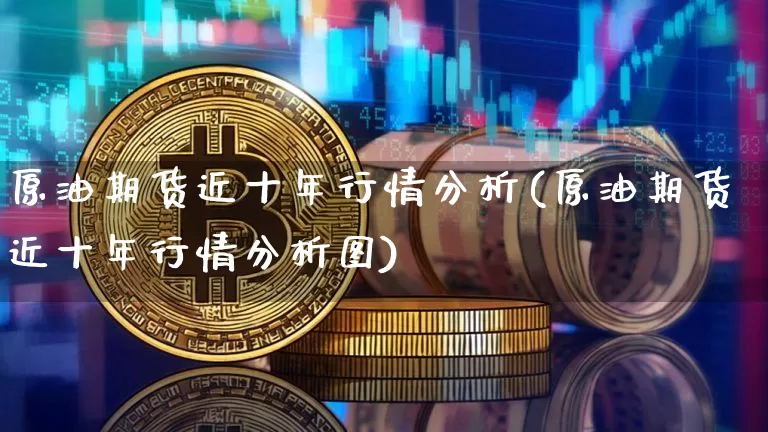 原油期货近十年行情分析(原油期货近十年行情分析图)_https://www.tuogunzhijia.com_道指期货_第1张