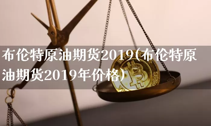 布伦特原油期货2019(布伦特原油期货2019年价格)_https://www.tuogunzhijia.com_恒指期货_第1张