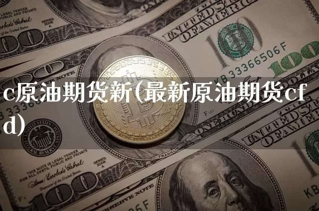c原油期货新(最新原油期货cfd)_https://www.tuogunzhijia.com_道指期货_第1张