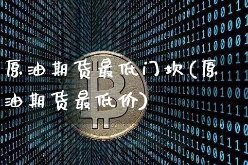 原油期货最低门坎(原油期货最低价)_https://www.tuogunzhijia.com_恒指期货_第1张