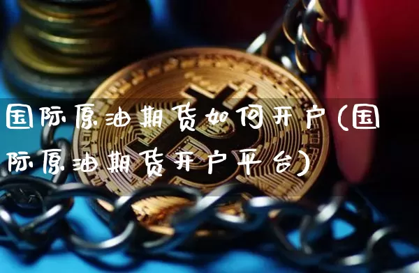 国际原油期货如何开户(国际原油期货开户平台)_https://www.tuogunzhijia.com_黄金期货_第1张