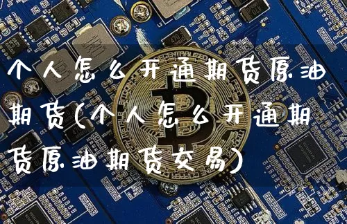 个人怎么开通期货原油期货(个人怎么开通期货原油期货交易)_https://www.tuogunzhijia.com_道指期货_第1张