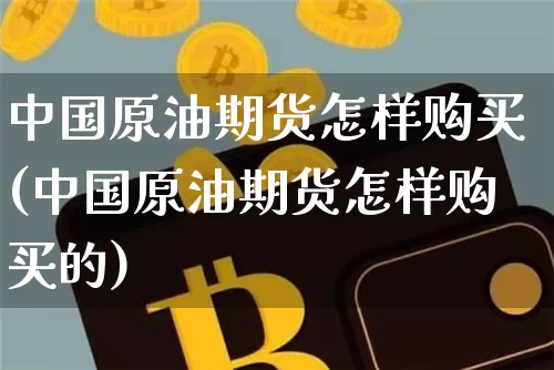 中国原油期货怎样购买(中国原油期货怎样购买的)_https://www.tuogunzhijia.com_恒指期货_第1张