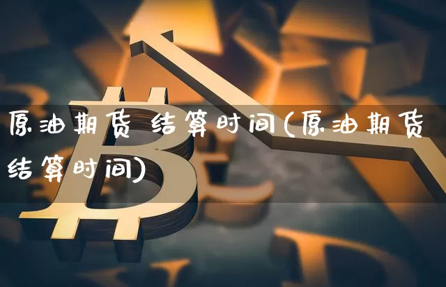 原油期货 结算时间(原油期货结算时间)_https://www.tuogunzhijia.com_恒指期货_第1张