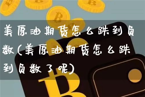 美原油期货怎么跌到负数(美原油期货怎么跌到负数了呢)_https://www.tuogunzhijia.com_国际期货_第1张