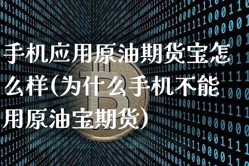 手机应用原油期货宝怎么样(为什么手机不能用原油宝期货)_https://www.tuogunzhijia.com_道指期货_第1张