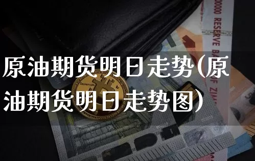 原油期货明日走势(原油期货明日走势图)_https://www.tuogunzhijia.com_道指期货_第1张
