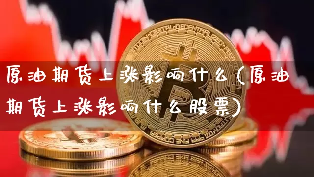 原油期货上涨影响什么(原油期货上涨影响什么股票)_https://www.tuogunzhijia.com_原油期货_第1张