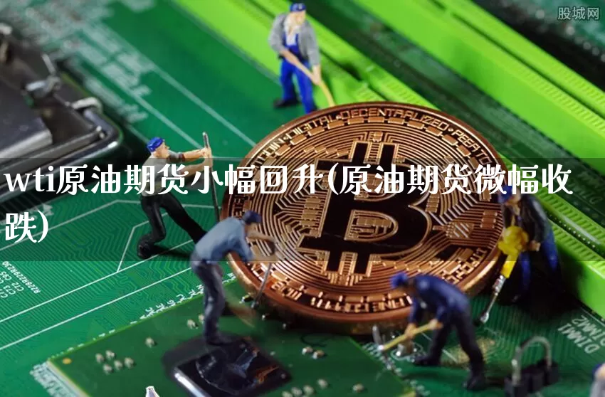 wti原油期货小幅回升(原油期货微幅收跌)_https://www.tuogunzhijia.com_恒指期货_第1张