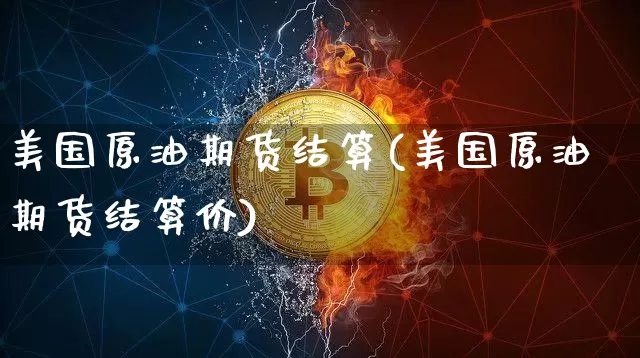 美国原油期货结算(美国原油期货结算价)_https://www.tuogunzhijia.com_恒指期货_第1张