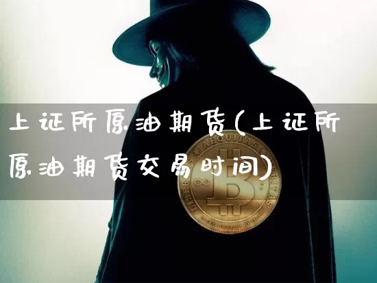 上证所原油期货(上证所原油期货交易时间)_https://www.tuogunzhijia.com_道指期货_第1张