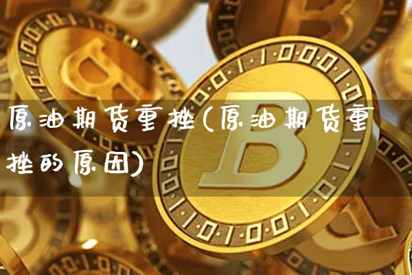原油期货重挫(原油期货重挫的原因)_https://www.tuogunzhijia.com_原油期货_第1张