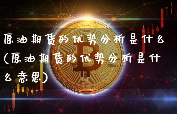 原油期货的优势分析是什么(原油期货的优势分析是什么意思)_https://www.tuogunzhijia.com_内盘期货_第1张