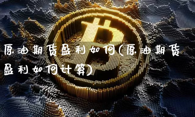 原油期货盈利如何(原油期货盈利如何计算)_https://www.tuogunzhijia.com_内盘期货_第1张