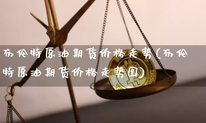 布伦特原油期货价格走势(布伦特原油期货价格走势图)_https://www.tuogunzhijia.com_国际期货_第1张