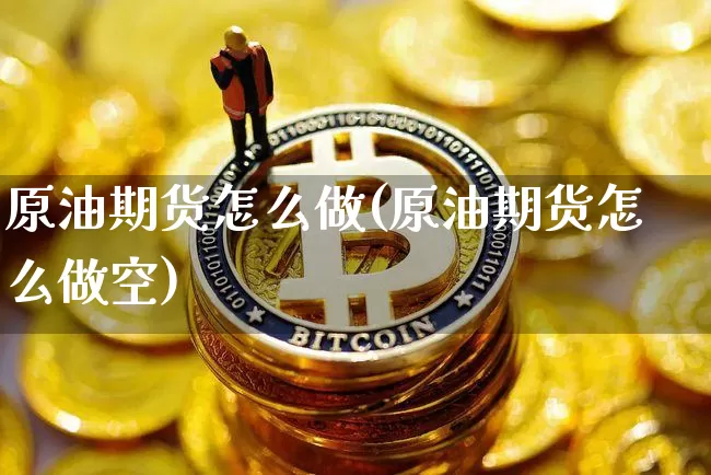 原油期货怎么做(原油期货怎么做空)_https://www.tuogunzhijia.com_黄金期货_第1张