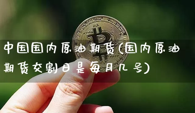 中国国内原油期货(国内原油期货交割日是每月几号)_https://www.tuogunzhijia.com_恒指期货_第1张