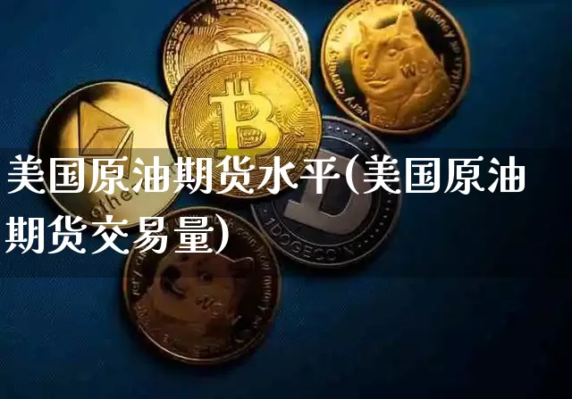 美国原油期货水平(美国原油期货交易量)_https://www.tuogunzhijia.com_内盘期货_第1张
