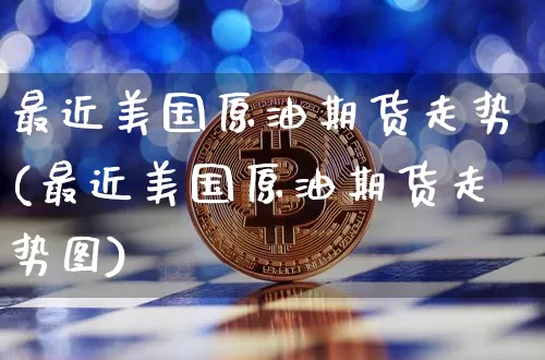 最近美国原油期货走势(最近美国原油期货走势图)_https://www.tuogunzhijia.com_恒指期货_第1张