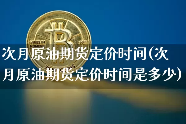 次月原油期货定价时间(次月原油期货定价时间是多少)_https://www.tuogunzhijia.com_纳指期货_第1张