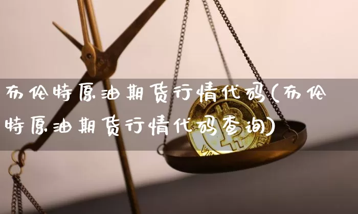 布伦特原油期货行情代码(布伦特原油期货行情代码查询)_https://www.tuogunzhijia.com_国际期货_第1张