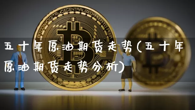 五十年原油期货走势(五十年原油期货走势分析)_https://www.tuogunzhijia.com_原油期货_第1张