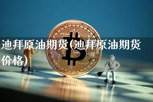 迪拜原油期货(迪拜原油期货价格)_https://www.tuogunzhijia.com_道指期货_第1张