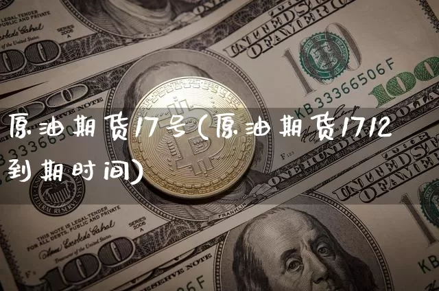 原油期货17号(原油期货1712到期时间)_https://www.tuogunzhijia.com_恒指期货_第1张