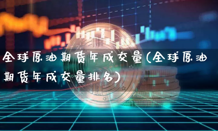 全球原油期货年成交量(全球原油期货年成交量排名)_https://www.tuogunzhijia.com_恒指期货_第1张