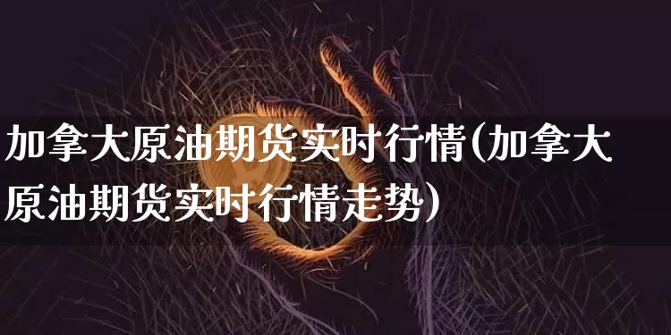 加拿大原油期货实时行情(加拿大原油期货实时行情走势)_https://www.tuogunzhijia.com_道指期货_第1张