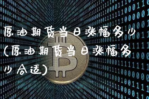 原油期货当日涨幅多少(原油期货当日涨幅多少合适)_https://www.tuogunzhijia.com_黄金期货_第1张