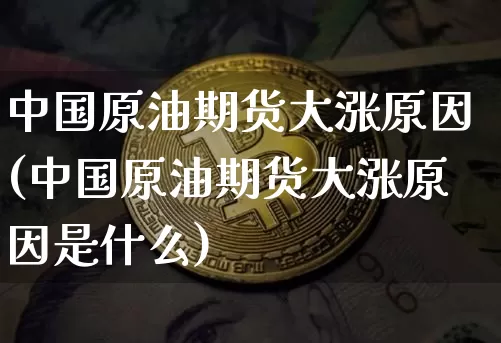 中国原油期货大涨原因(中国原油期货大涨原因是什么)_https://www.tuogunzhijia.com_纳指期货_第1张