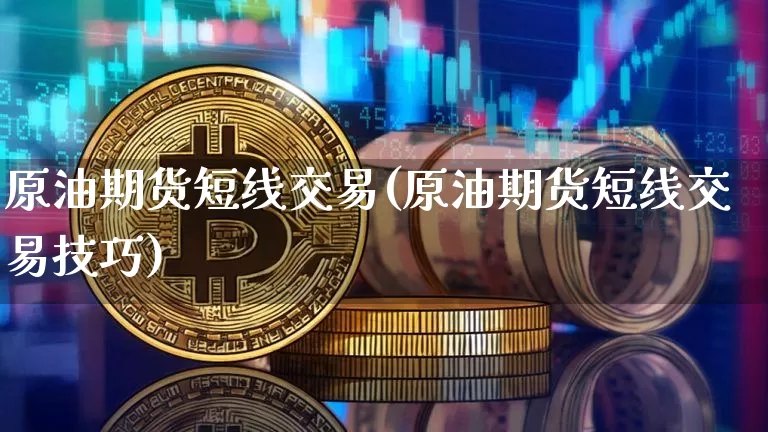 原油期货短线交易(原油期货短线交易技巧)_https://www.tuogunzhijia.com_内盘期货_第1张