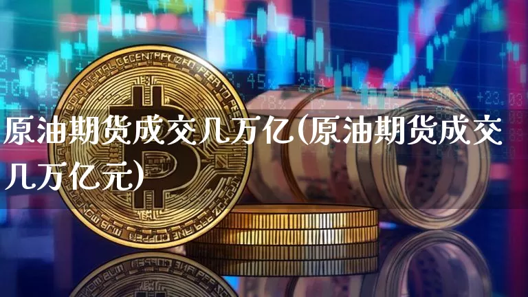 原油期货成交几万亿(原油期货成交几万亿元)_https://www.tuogunzhijia.com_内盘期货_第1张