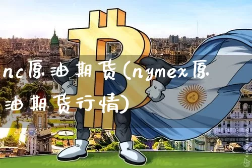 nc原油期货(nymex原油期货行情)_https://www.tuogunzhijia.com_纳指期货_第1张